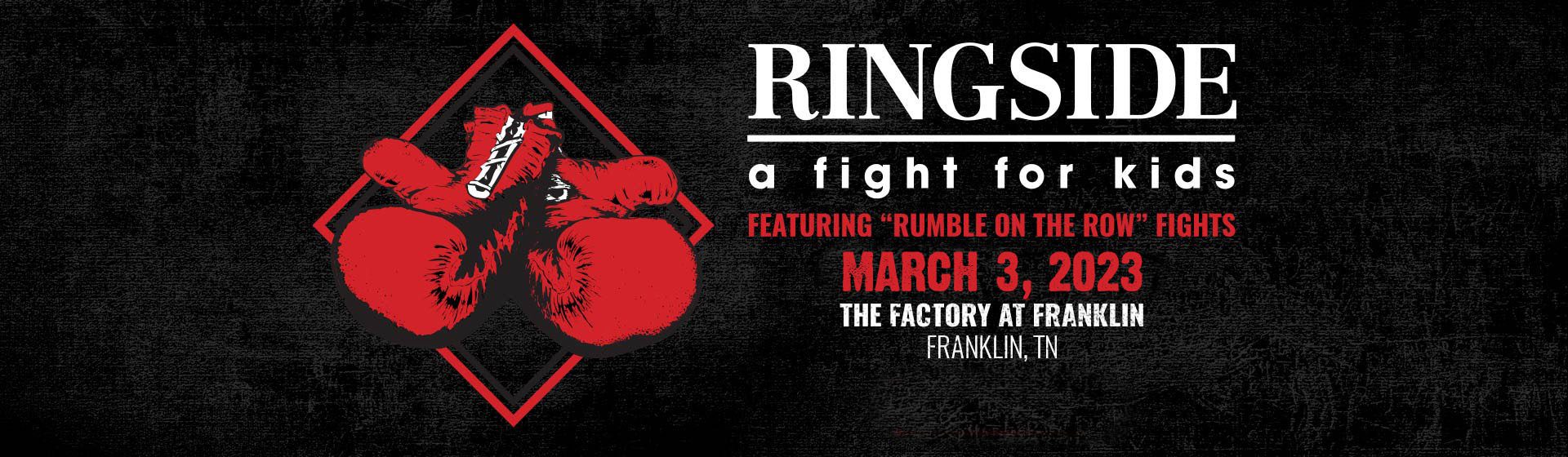 Ringside- A Fight for Kids event in Franklin, TN offers an action-packed evening of gourmet dining, live national music performances, surprise celebrity guests, an exciting silent auction featuring one-of-a-kind items and the highlight of the evening - the legendary "Rumble on the Row" fights sanctioned by USA Boxing, benefiting multiple children’s charities in the Nashville area through the Charley Foundation.